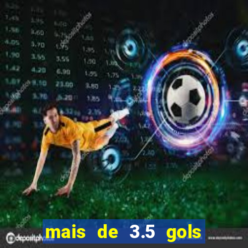 mais de 3.5 gols o que significa